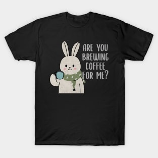 Are You Brewing Coffee For Me T-Shirt